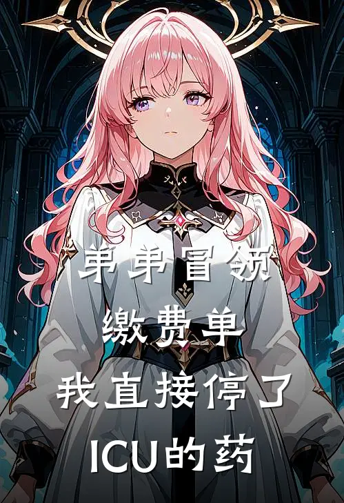 弟弟冒领缴费单，我直接停了ICU的药