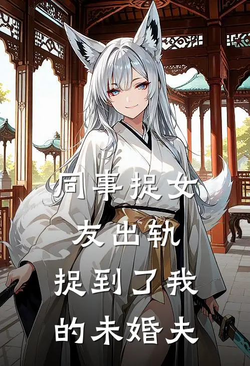 同事捉女友出轨，捉到了我的未婚夫