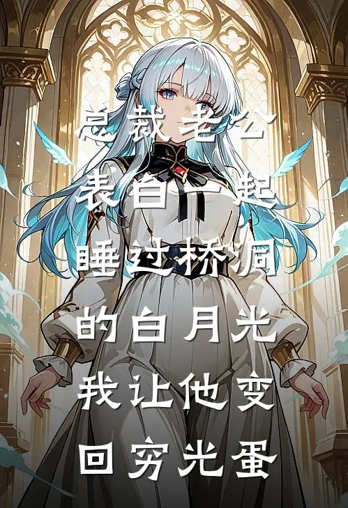 总裁老公表白一起睡过桥洞的白月光，我让他变回穷光蛋