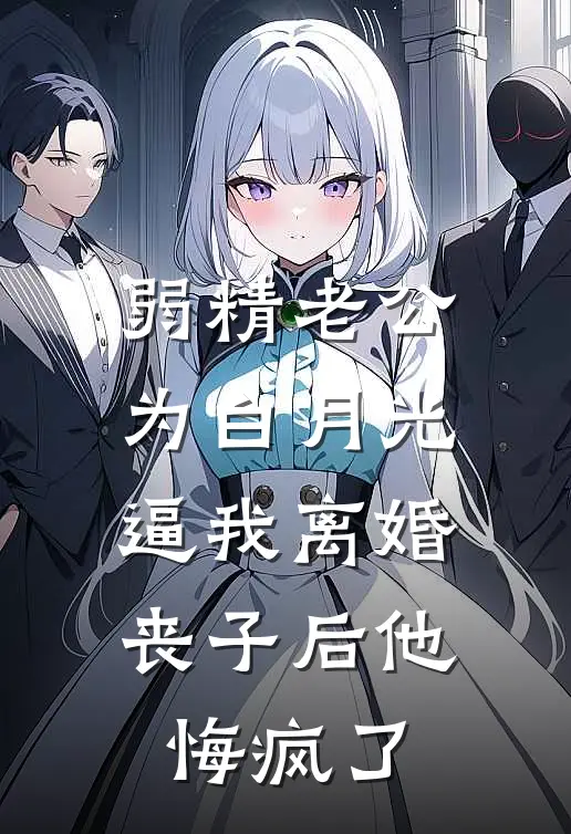 弱精老公为白月光逼我离婚，丧子后他悔疯了