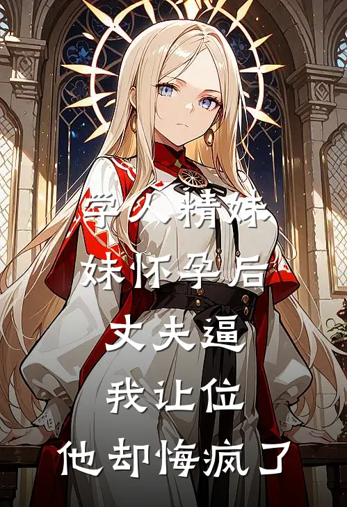 学人精妹妹怀孕后，丈夫逼我让位，他却悔疯了