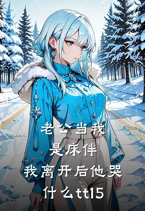 老公当我是床伴，我离开后他哭什么tt15