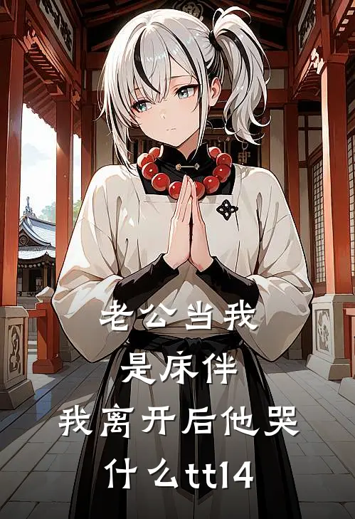 老公当我是床伴，我离开后他哭什么tt14