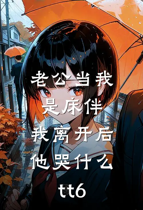 老公当我是床伴，我离开后他哭什么tt6