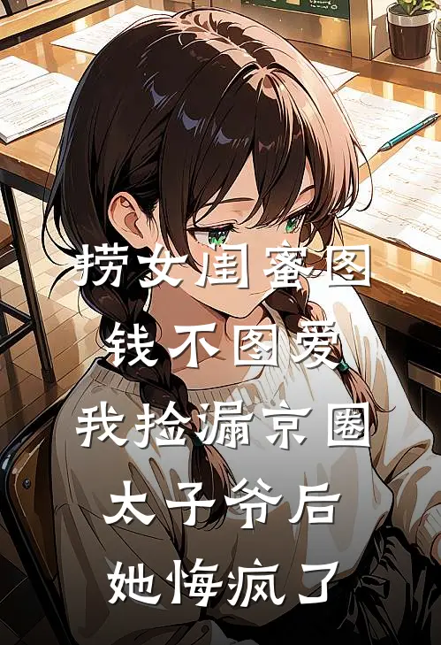 捞女闺蜜图钱不图爱，我捡漏京圈太子爷后她悔疯了