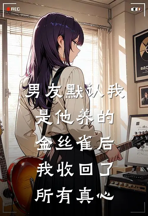 男友默认我是他养的金丝雀后，我收回了所有真心