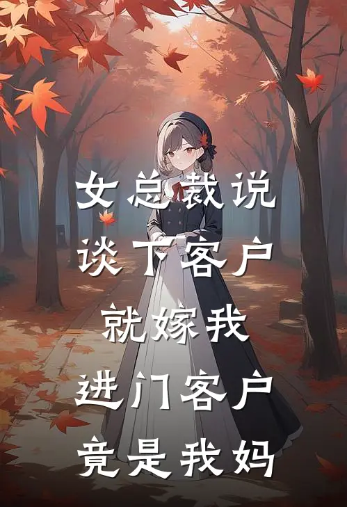 女总裁说谈下客户就嫁我，进门客户竟是我妈