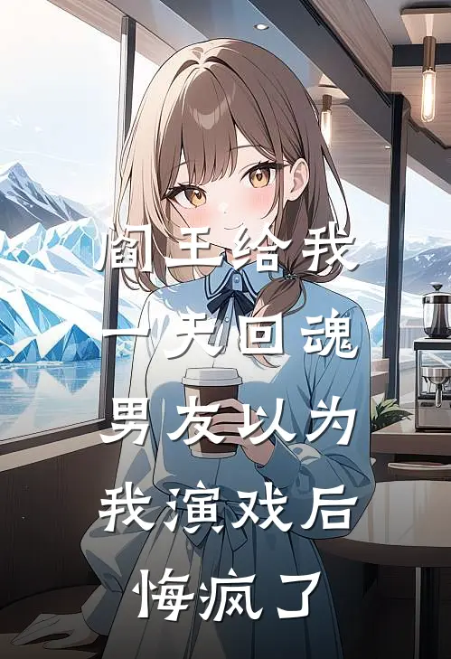 阎王给我一天回魂，男友以为我演戏后悔疯了
