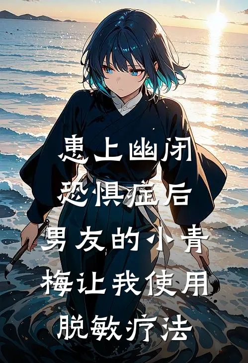 患上幽闭恐惧症后，男友的小青梅让我使用脱敏疗法