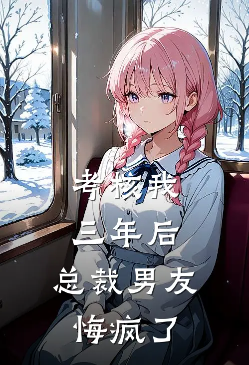 考核我三年后，总裁男友悔疯了