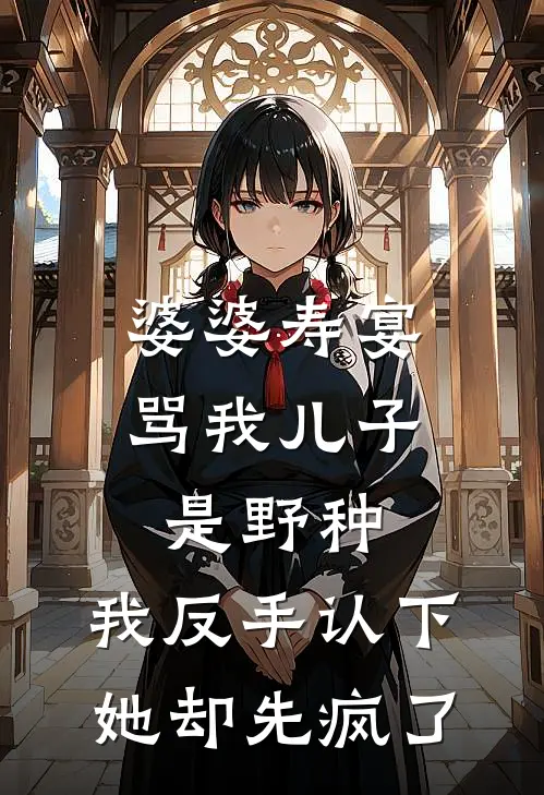 婆婆寿宴骂我儿子是野种，我反手认下她却先疯了