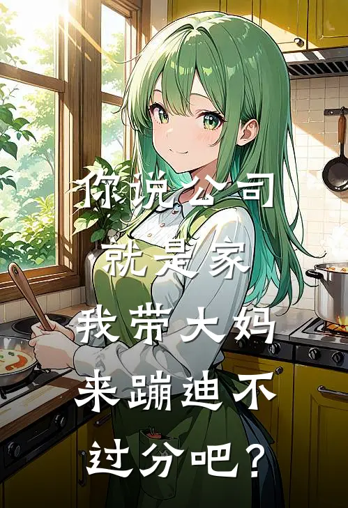 你说公司就是家，我带大妈来蹦迪不过分吧？