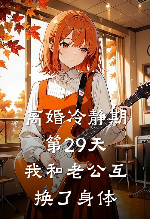 离婚冷静期第29天，我和老公互换了身体
