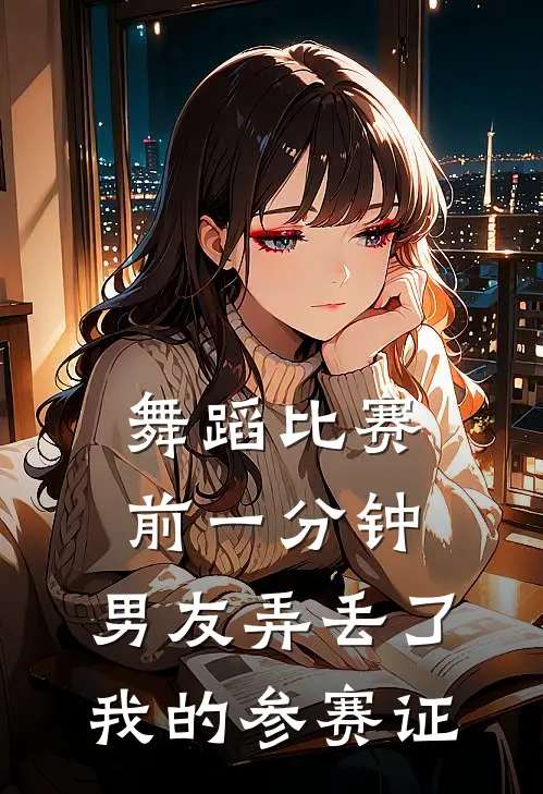 舞蹈比赛前一分钟，男友弄丢了我的参赛证
