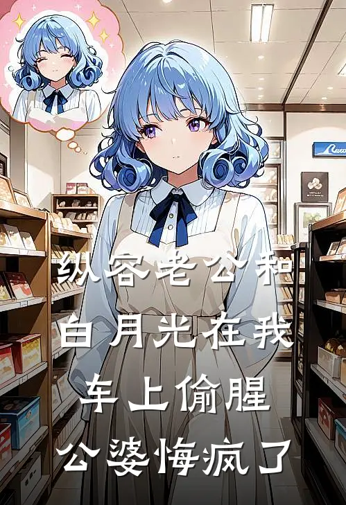 纵容老公和白月光在我车上偷腥，公婆悔疯了