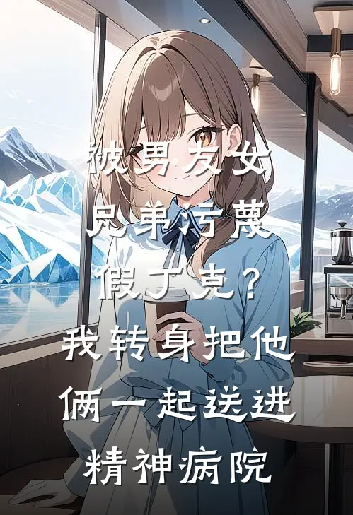 被男友女兄弟污蔑假丁克？我转身把他俩一起送进精神病院
