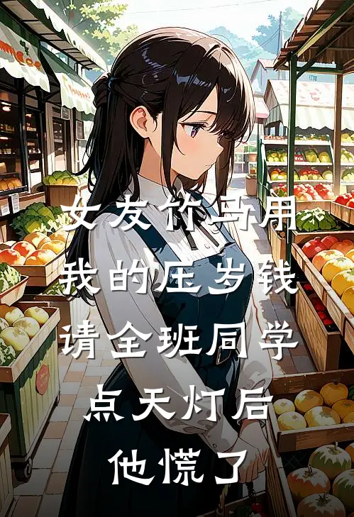 女友竹马用我的压岁钱请全班同学点天灯后，他慌了