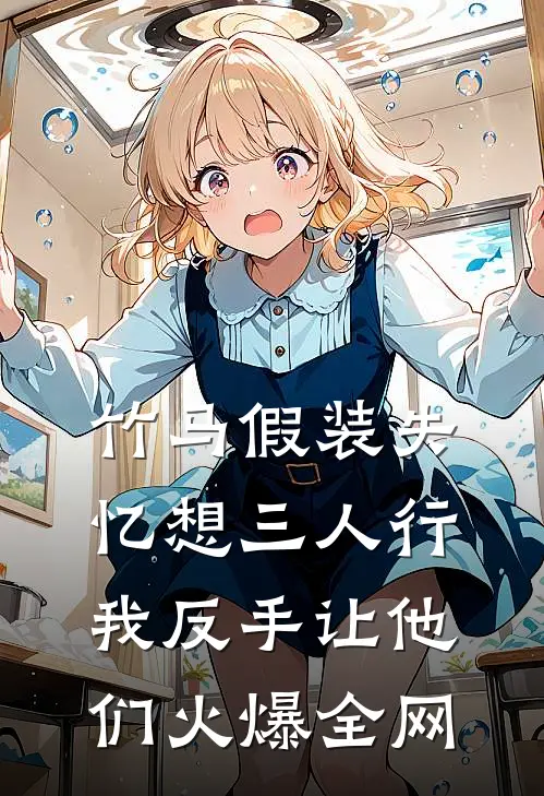 竹马假装失忆想三人行，我反手让他们火爆全网