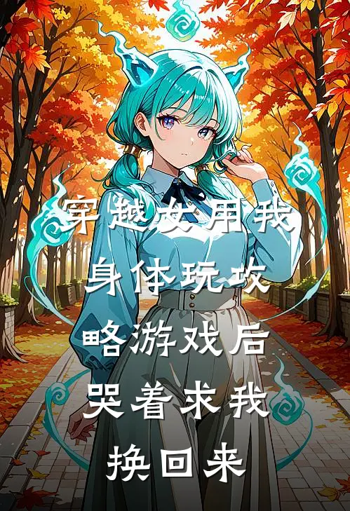 穿越女用我身体玩攻略游戏后，哭着求我换回来