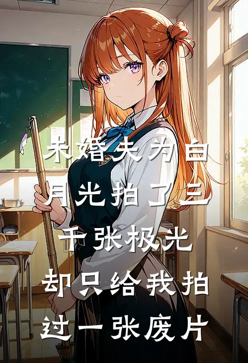 未婚夫为白月光拍了三千张极光，却只给我拍过一张废片