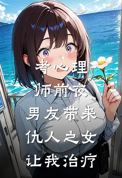 考心理师前夜，男友带来仇人之女让我治疗