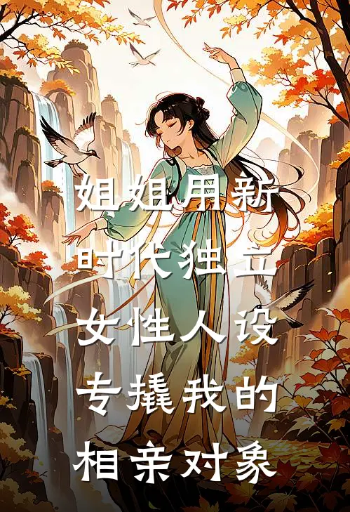 姐姐用新时代独立女性人设，专撬我的相亲对象