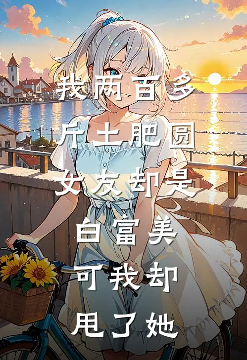 我两百多斤土肥圆，女友却是白富美，可我却甩了她