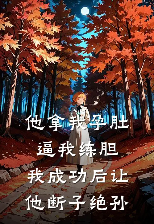 他拿我孕肚逼我练胆，我成功后让他断子绝孙