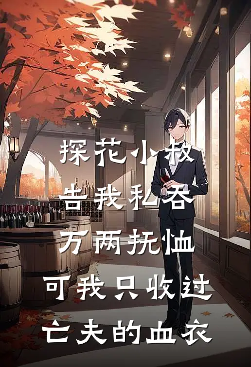 探花小叔告我私吞万两抚恤，可我只收过亡夫的血衣