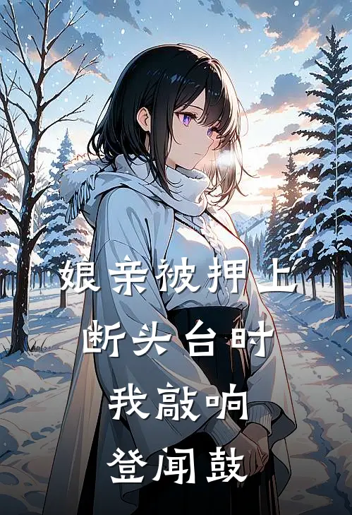娘亲被押上断头台时，我敲响登闻鼓