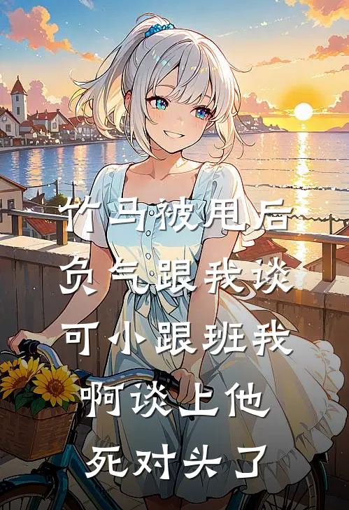 竹马被甩后负气跟我谈，可小跟班我啊谈上他死对头了