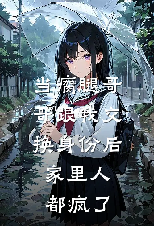 当瘸腿哥哥跟我交换身份后，家里人都疯了