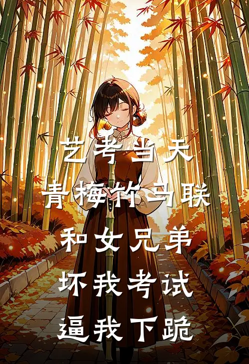 艺考当天，青梅竹马联和女兄弟坏我考试、逼我下跪