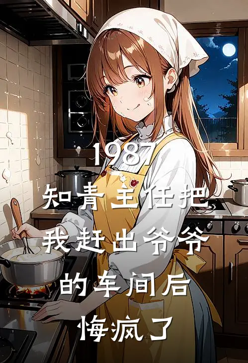 1987：知青主任把我赶出爷爷的车间后，悔疯了