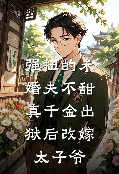 强扭的未婚夫不甜，真千金出狱后改嫁太子爷