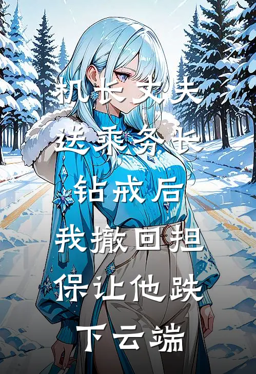 机长丈夫送乘务长钻戒后，我撤回担保让他跌下云端
