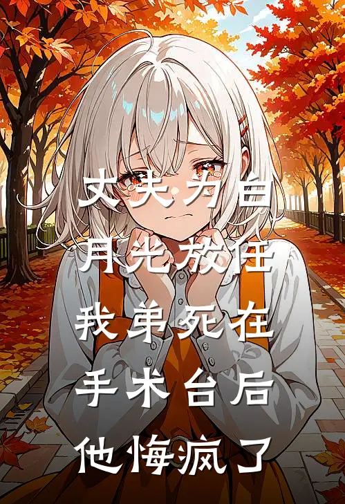 丈夫为白月光放任我弟死在手术台后，他悔疯了