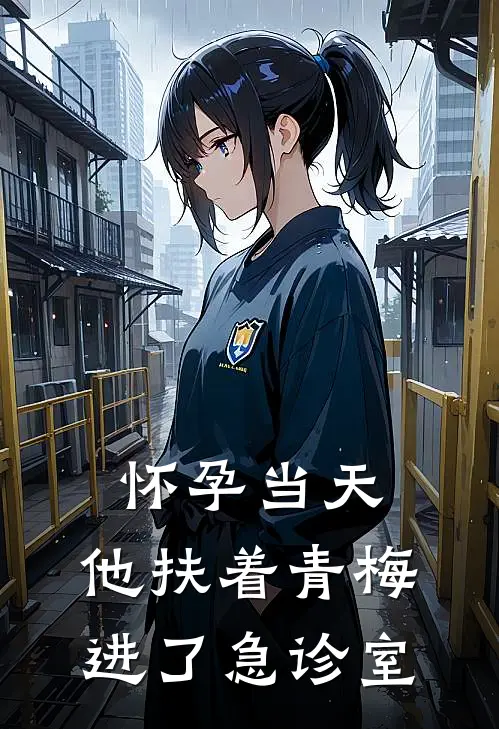怀孕当天，他扶着青梅进了急诊室