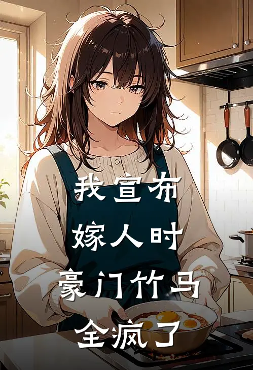 我宣布嫁人时，豪门竹马全疯了