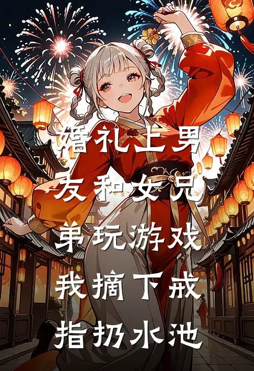 婚礼上男友和女兄弟玩游戏，我摘下戒指扔水池
