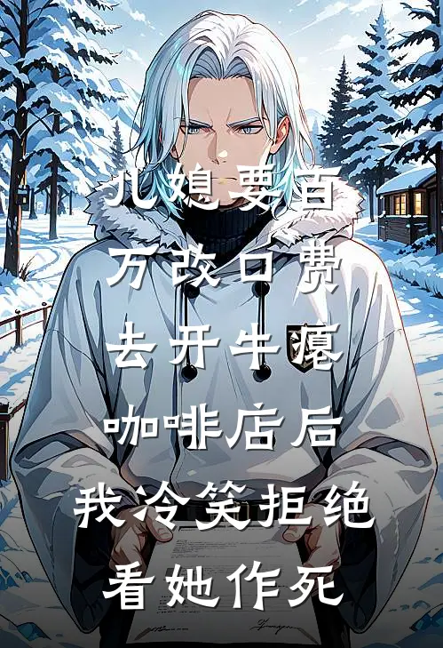 儿媳要百万改口费去开牛瘪咖啡店后，我冷笑拒绝看她作死