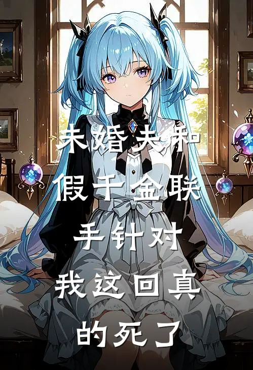 未婚夫和假千金联手针对，我这回真的死了