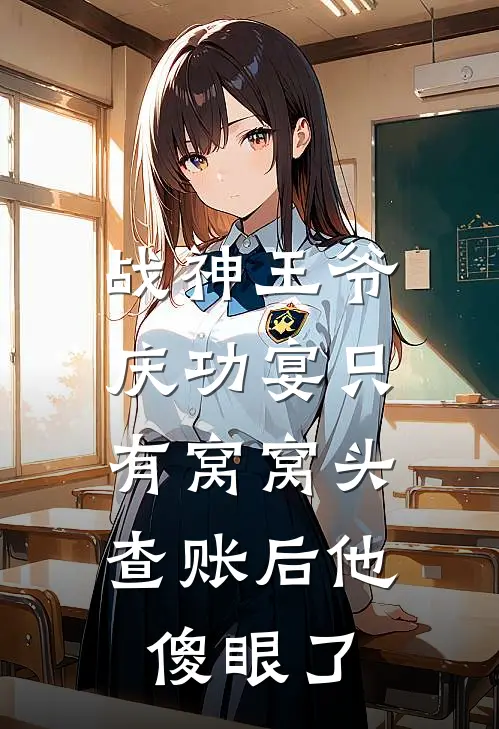 战神王爷庆功宴只有窝窝头，查账后他傻眼了