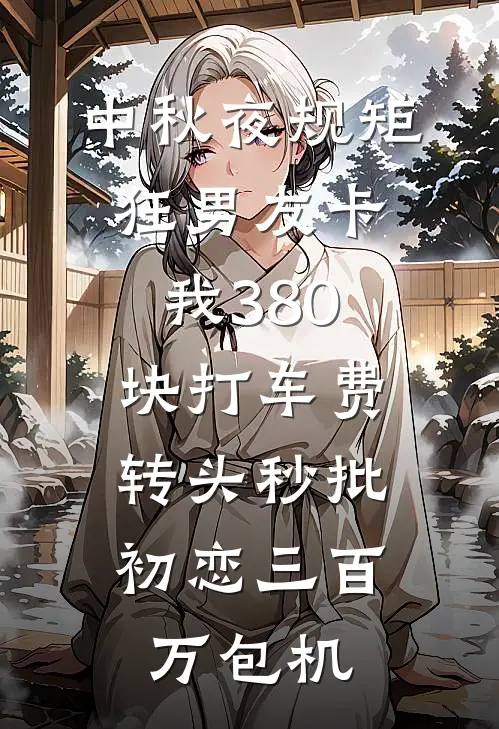 中秋夜规矩狂男友卡我380块打车费，转头秒批初恋三百万包机