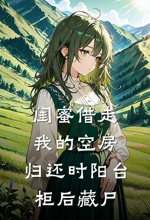 闺蜜借走我的空房，归还时阳台柜后藏尸