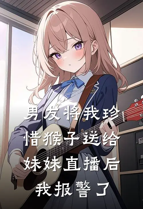 男友将我珍惜猴子送给妹妹直播后，我报警了