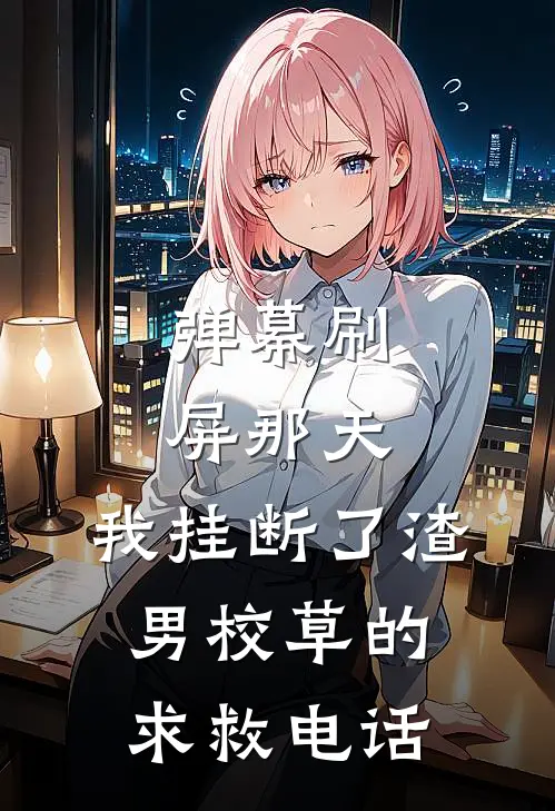 弹幕刷屏那天，我挂断了渣男校草的求救电话