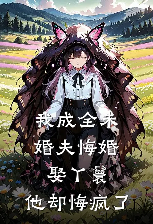 我成全未婚夫悔婚娶丫鬟，他却悔疯了