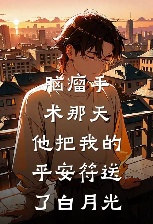 脑瘤手术那天，他把我的平安符送了白月光