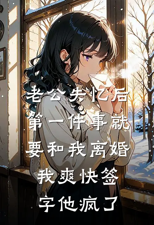 老公失忆后第一件事就要和我离婚，我爽快签字他疯了